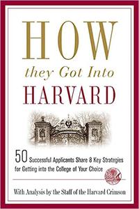 How They Got into Harvard 50 Successful Applicants Share 8 Key Strategies for Getting into the College of Your Choice