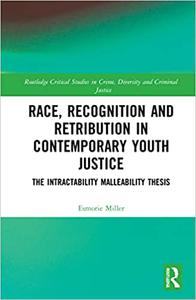 Race, Recognition and Retribution in Contemporary Youth Justice The Intractability Malleability Thesis