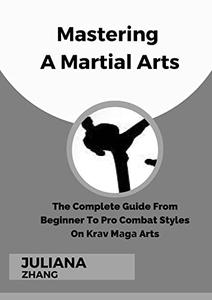 Mastering A Martial Arts The Complete Guide From Beginner To Pro Combat Styles On Krаv Mаgа Arts
