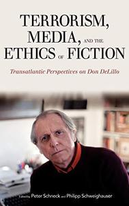 Terrorism, Media, and the Ethics of Fiction Transatlantic Perspectives on Don DeLillo