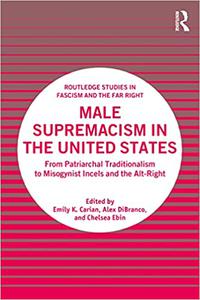 Male Supremacism in the United States From Patriarchal Traditionalism to Misogynist Incels and the Alt-Right