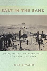 Salt in the Sand Memory, Violence, and the Nation-State in Chile, 1890 to the Present