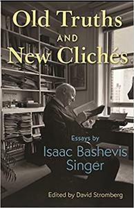 Old Truths and New Clichés Essays by Isaac Bashevis Singer