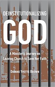 Deinstitutionalizing God A Minister's Journey on Leaving Church to Save Her Faith