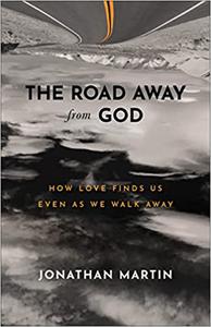 Road Away from God How Love Finds Us Even as We Walk Away