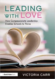 Leading with Love How Compassionate Leadership Enables Schools to Thrive