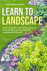 LEARN TO LANDSCAPE Master Realistic Color Garden Guide Of Concept, Tools And Technique To Landscape And Garden