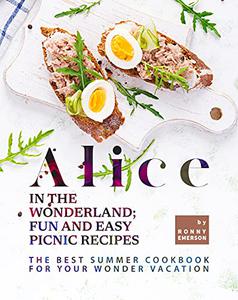 Alice in The Wonderland; Fun and Easy Picnic Recipes The Best Summer Cookbook for Your Wonder Vacation