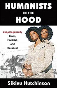 Humanists in the Hood Unapologetically Black, Feminist, and Heretical