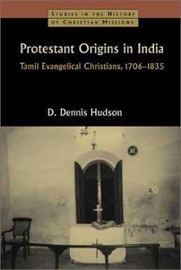Protestant Origins in India Tamil Evangelical Christians, 1706-1835