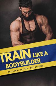 Train Like Bodybuilder  Get Lean. Get Big. Get Strong