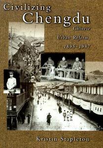 Civilizing Chengdu Chinese Urban Reform, 1895-1937