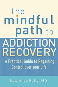 The Mindful Path to Addiction Recovery A Practical Guide to Regaining Control over Your Life