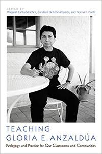 Teaching Gloria E. Anzaldúa Pedagogy and Practice for Our Classrooms and Communities
