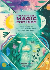 Practical Magic for Kids Your Guide to Crystals, Horoscopes, Dreams, and More