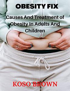 OBESITY FIX Causes and Treatment of Obesity in Adults and Children