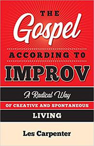 The Gospel According to Improv A Radical Way of Creative and Spontaneous Living