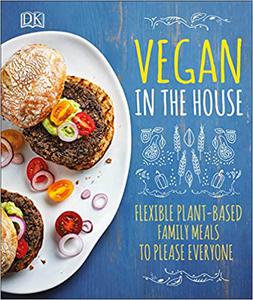 Vegan in the House Flexible Plant-Based Meals to Please Everyone