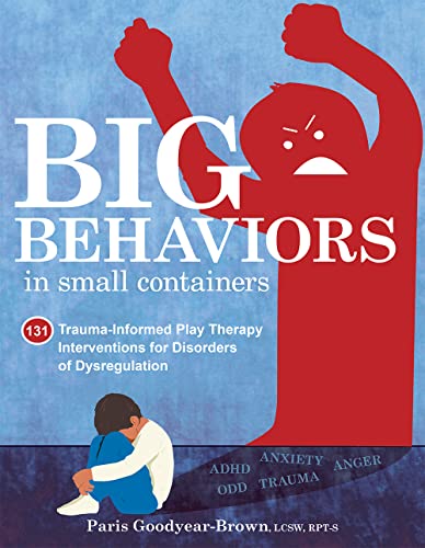 Big Behaviors in Small Containers 131 Trauma-Informed Play Therapy Interventions for Disorders of Dysregulation