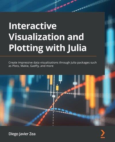 Interactive Visualization and Plotting with Julia Create impressive data visualizations through Julia packages