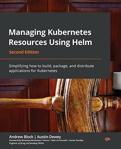 Managing Kubernetes Resources Using Helm Simplifying how to build, package, and distribute apps for Kubernetes, 2nd Edition