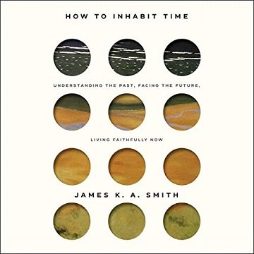 How to Inhabit Time Understanding the Past, Facing the Future, Living Faithfully Now [Audiobook]