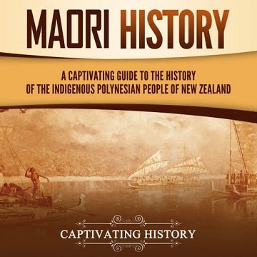 Māori (Maori) History A Captivating Guide to the History of the Indigenous Polynesian People of New Zealand [Audiobook]