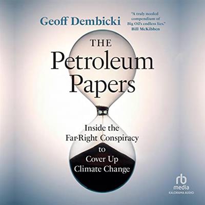 The Petroleum Papers Inside the Far-Right Conspiracy to Cover Up Climate Change [Audiobook]