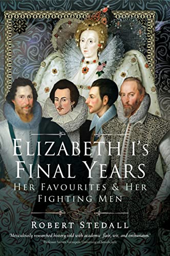 Elizabeth I’s Final Years Her Favourites and Her Fighting Men