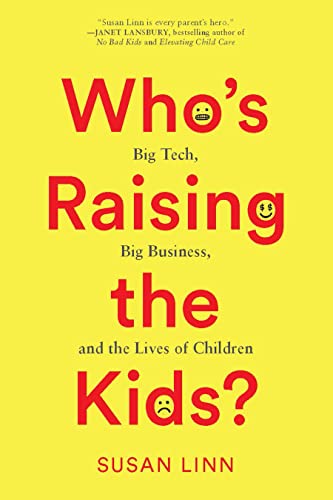 Who's Raising the Kids Big Tech, Big Business, and the Lives of Children