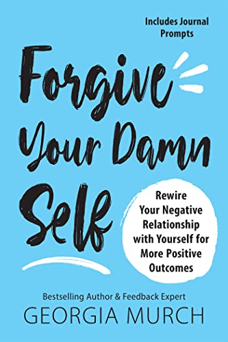 Forgive Your Damn Self Rewire Your Negative Relationship with Yourself for More Positive Outcomes