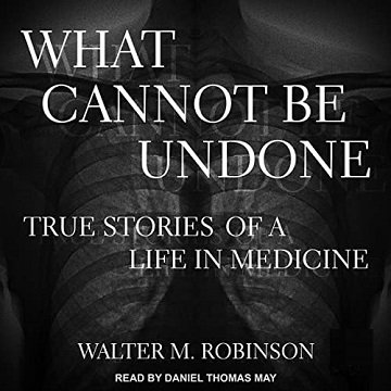 What Cannot Be Undone True Stories of a Life in Medicine [Audiobook]