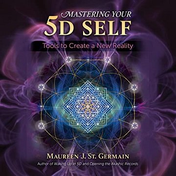 Mastering Your 5D Self Tools to Create a New Reality [Audiobook]