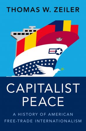 Capitalist Peace A History of American Free-Trade Internationalism