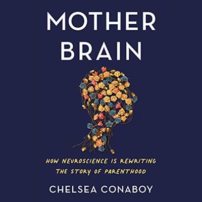 Mother Brain How Neuroscience Is Rewriting the Story of Parenthood [Audiobook]