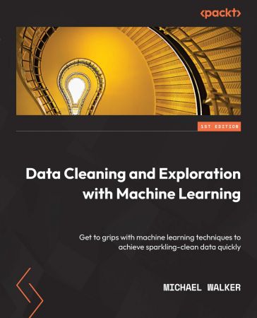 Data Cleaning and Exploration with Machine Learning Get to grips with machine learning techniques