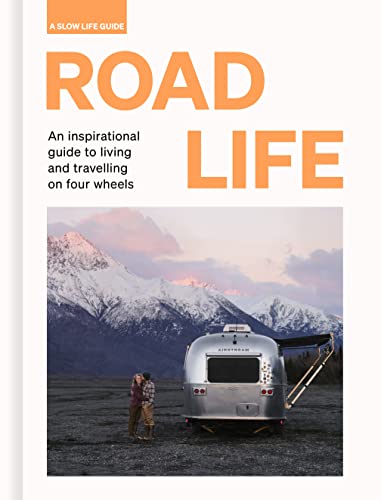 Road Life An inspirational guide to living and travelling on four wheels (Slow Life Guides)