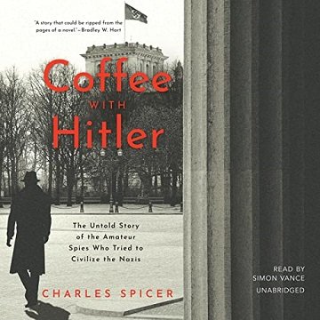 Coffee with Hitler The Story of the Amateur Spies Who Tried to Civilize the Nazis [Audiobook]