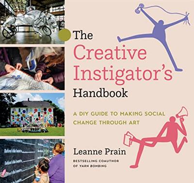 The Creative Instigator’s Handbook A DIY Guide to Making Social Change through Art