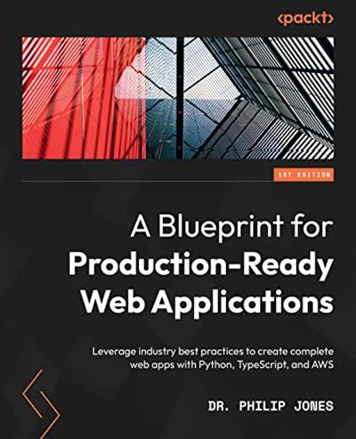 A Blueprint for Production-Ready Web Applications Leverage industry best practices to create complete web apps with Python