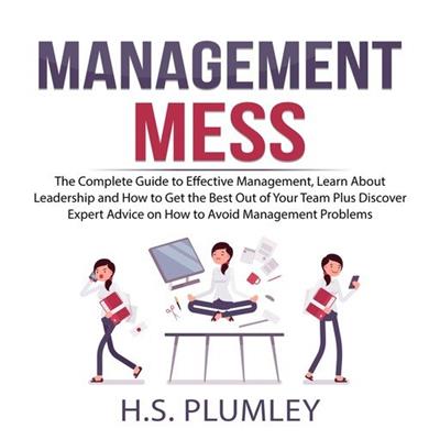 Management Mess The Complete Guide to Effective Management, Learn About Leadership and How to Get the Best Out of Your Team