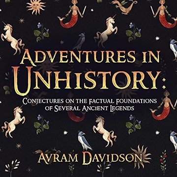 Adventures in Unhistory Conjectures on the Factual Foundations of Several Ancient Legends [Audiobook]
