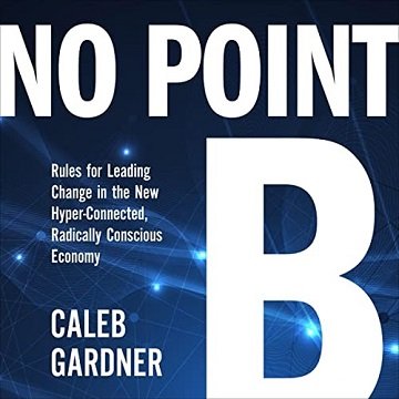 No Point B Rules for Leading Change in the New Hyper-Connected, Radically Conscious Economy [Audiobook]
