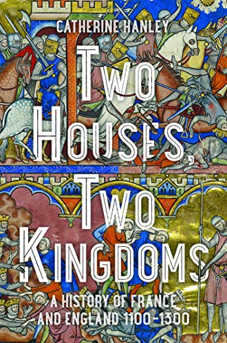 Two Houses, Two Kingdoms A History of France and England, 1100-1300
