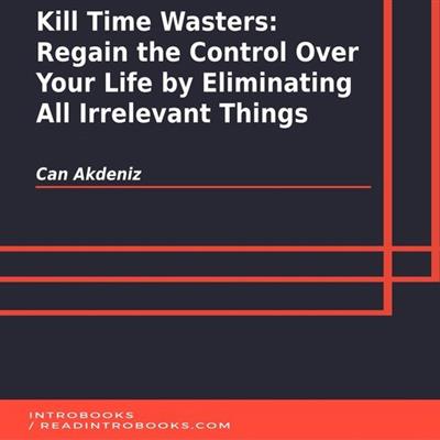 Kill Time Wasters Regain the Control Over Your Life by Eliminating All Irrelevant Things