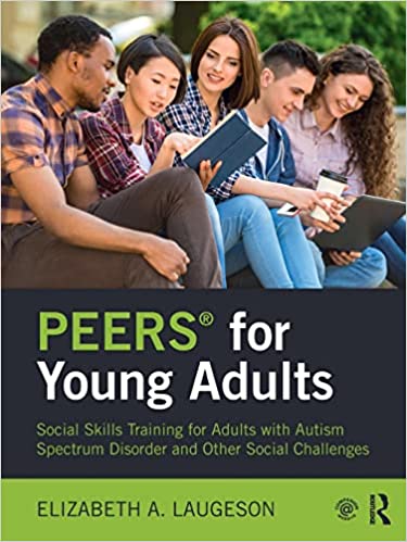PEERS® for Young Adults Social Skills Training for Adults with Autism Spectrum Disorder and Other Social Challenges
