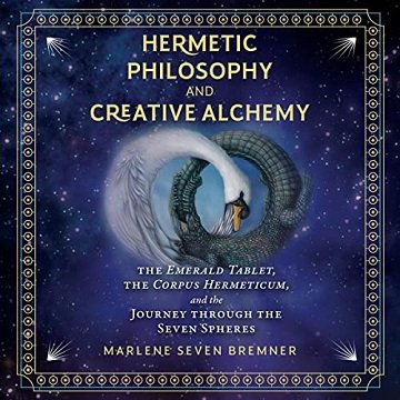 Hermetic Philosophy and Creative Alchemy The Emerald Tablet, the Corpus Hermeticum, Journey Through Seven Spheres [Audiobook]