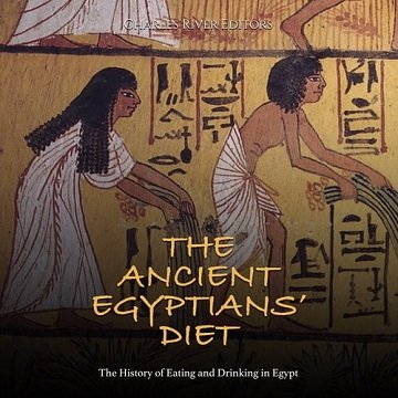 The Ancient Egyptians' Diet The History of Eating and Drinking in Egypt [Audiobook]