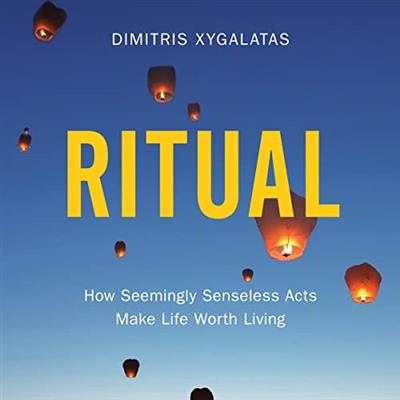 Ritual How Seemingly Senseless Acts Make Life Worth Living [Audiobook]