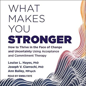 What Makes You Stronger How to Thrive in the Face of Change and Uncertainty Using Acceptance and Commitment Therapy [Audiobook]
